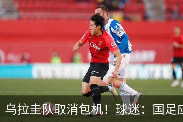 乌拉圭队取消包机！球迷：国足应该学一学