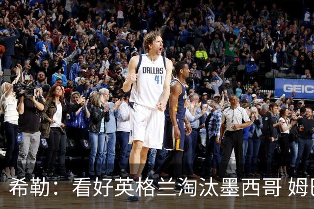 希勒：看好英格兰淘汰墨西哥 姆巴佩是金靴奖最大热门