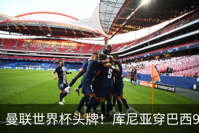 曼联世界杯头牌！库尼亚穿巴西9号获大罗认可，卡里克或学安帅战术