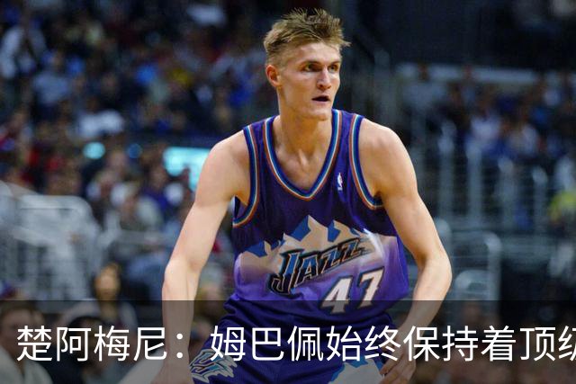 楚阿梅尼：姆巴佩始终保持着顶级水准，他总能在关键战中挺身而出