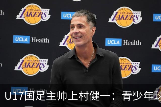 U17国足主帅上村健一：青少年球员培养需要五环并重